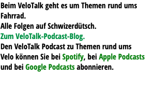 Beim VeloTalk geht es um Themen rund ums Fahrrad. Alle Folgen auf Schwizerdütsch. Zum VeloTalk-Podcast-Blog. Den VeloTalk Podcast zu Themen rund ums Velo können Sie bei Spotify, bei Apple Podcasts und bei Google Podcasts abonnieren. 